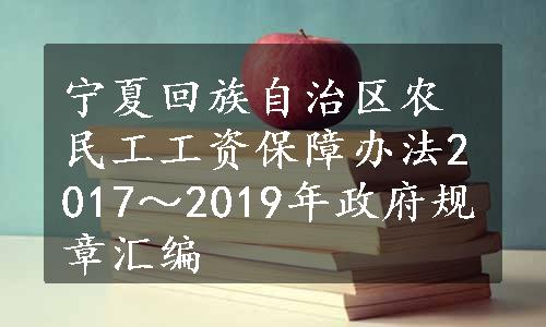 宁夏回族自治区农民工工资保障办法2017～2019年政府规章汇编