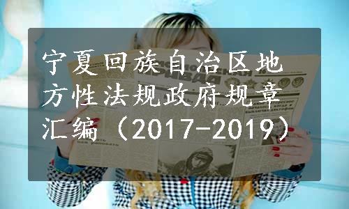 宁夏回族自治区地方性法规政府规章汇编（2017-2019）