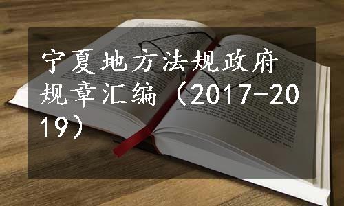 宁夏地方法规政府规章汇编（2017-2019）