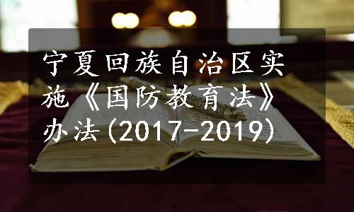 宁夏回族自治区实施《国防教育法》办法(2017-2019)