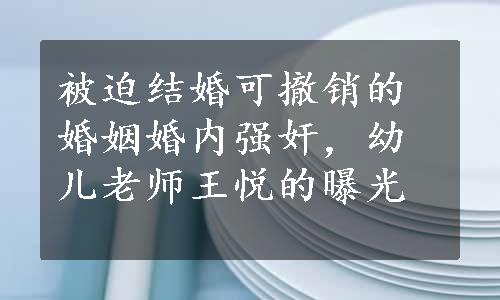 被迫结婚可撤销的婚姻婚内强奸，幼儿老师王悦的曝光