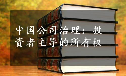 中国公司治理：投资者主导的所有权