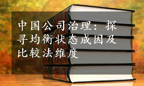 中国公司治理：探寻均衡状态成因及比较法维度