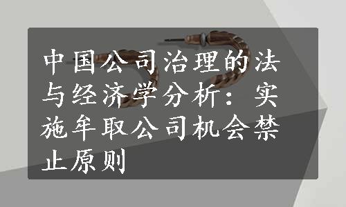 中国公司治理的法与经济学分析：实施牟取公司机会禁止原则