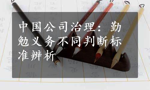 中国公司治理：勤勉义务不同判断标准辨析