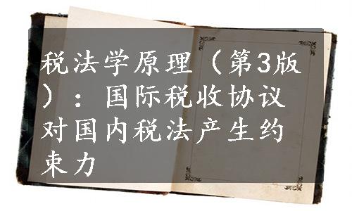 税法学原理（第3版）：国际税收协议对国内税法产生约束力