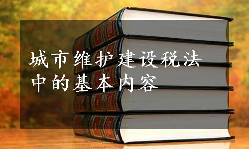 城市维护建设税法中的基本内容