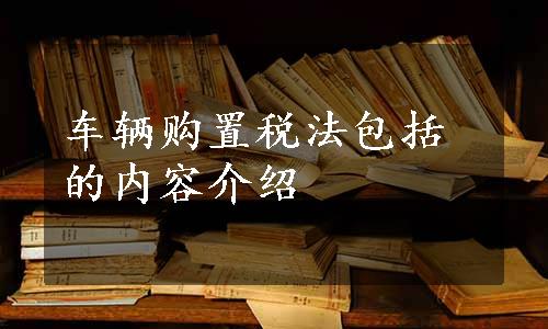 车辆购置税法包括的内容介绍