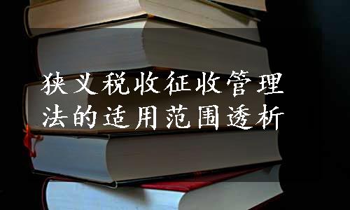 狭义税收征收管理法的适用范围透析