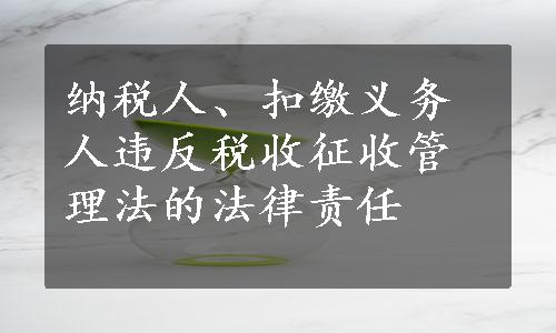 纳税人、扣缴义务人违反税收征收管理法的法律责任