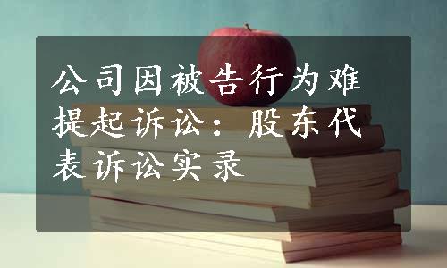 公司因被告行为难提起诉讼：股东代表诉讼实录