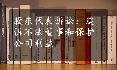 股东代表诉讼：追诉不法董事和保护公司利益