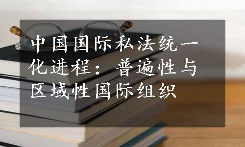 中国国际私法统一化进程：普遍性与区域性国际组织