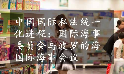 中国国际私法统一化进程：国际海事委员会与波罗的海国际海事会议