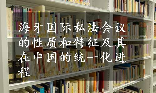 海牙国际私法会议的性质和特征及其在中国的统一化进程