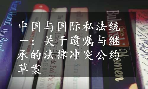 中国与国际私法统一：关于遗嘱与继承的法律冲突公约草案