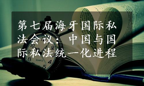 第七届海牙国际私法会议：中国与国际私法统一化进程