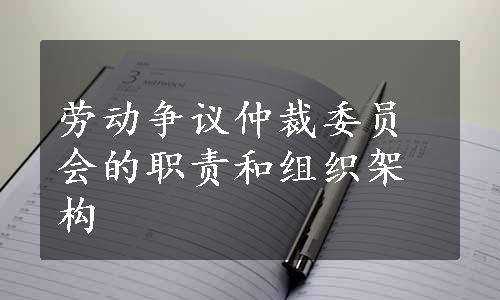 劳动争议仲裁委员会的职责和组织架构