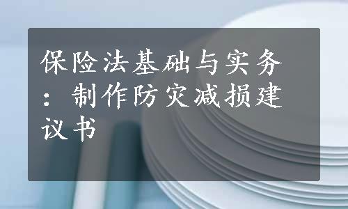 保险法基础与实务：制作防灾减损建议书