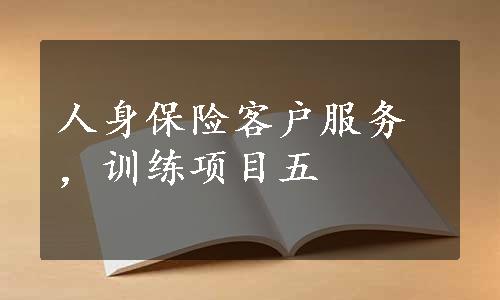 人身保险客户服务，训练项目五