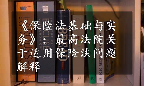 《保险法基础与实务》：最高法院关于适用保险法问题解释