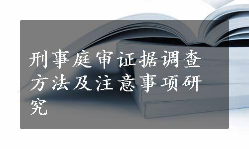 刑事庭审证据调查方法及注意事项研究