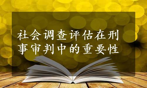 社会调查评估在刑事审判中的重要性