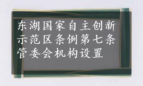 东湖国家自主创新示范区条例第七条管委会机构设置