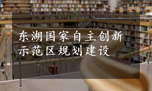 东湖国家自主创新示范区规划建设