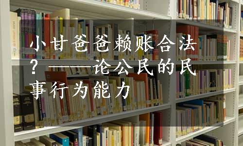 小甘爸爸赖账合法？——论公民的民事行为能力