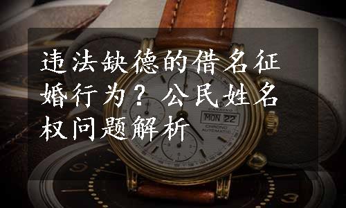 违法缺德的借名征婚行为？公民姓名权问题解析