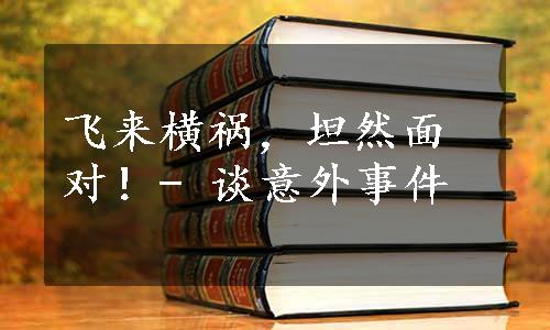 飞来横祸，坦然面对！- 谈意外事件