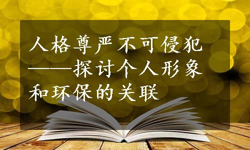 人格尊严不可侵犯——探讨个人形象和环保的关联