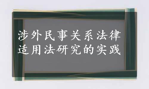 涉外民事关系法律适用法研究的实践