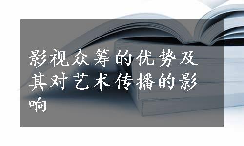 影视众筹的优势及其对艺术传播的影响