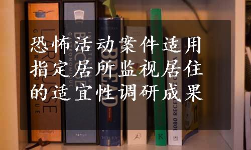 恐怖活动案件适用指定居所监视居住的适宜性调研成果