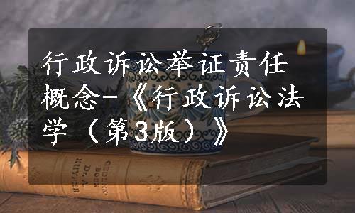 行政诉讼举证责任概念-《行政诉讼法学（第3版）》