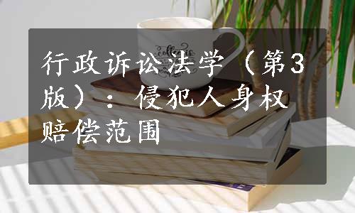 行政诉讼法学（第3版）：侵犯人身权赔偿范围