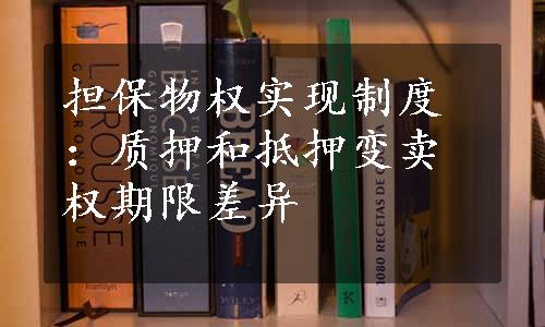 担保物权实现制度：质押和抵押变卖权期限差异