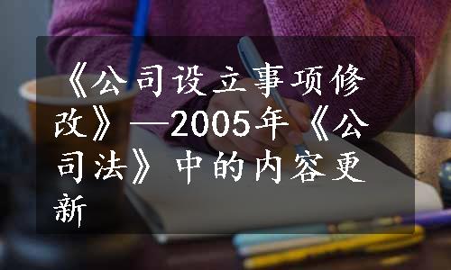 《公司设立事项修改》—2005年《公司法》中的内容更新