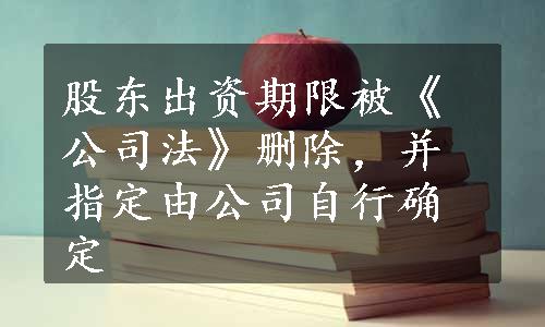 股东出资期限被《公司法》删除，并指定由公司自行确定