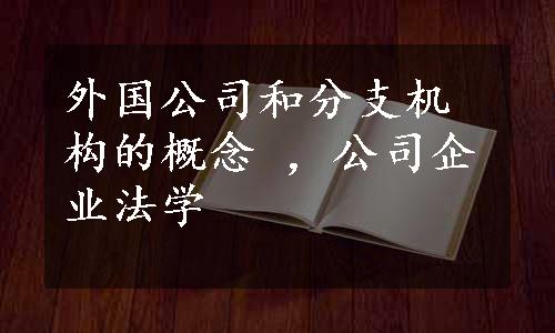 外国公司和分支机构的概念 ，公司企业法学 