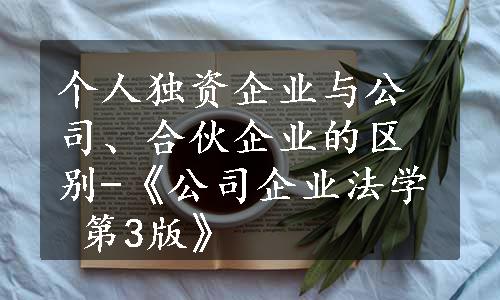 个人独资企业与公司、合伙企业的区别-《公司企业法学 第3版》