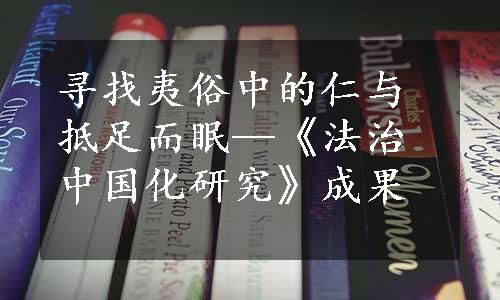 寻找夷俗中的仁与抵足而眠—《法治中国化研究》成果