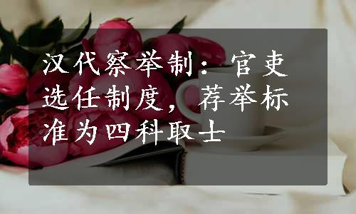 汉代察举制：官吏选任制度，荐举标准为四科取士