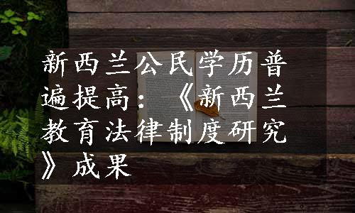 新西兰公民学历普遍提高：《新西兰教育法律制度研究》成果