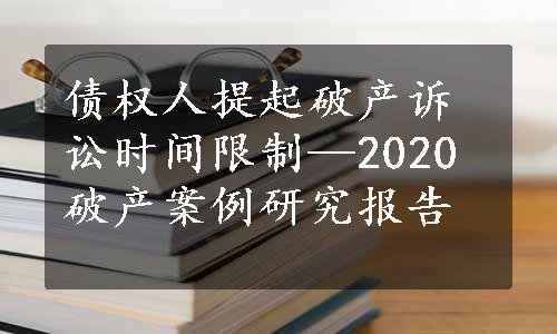 债权人提起破产诉讼时间限制—2020破产案例研究报告