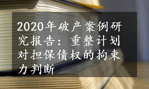 2020年破产案例研究报告：重整计划对担保债权的拘束力判断