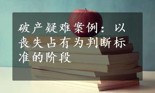 破产疑难案例：以丧失占有为判断标准的阶段