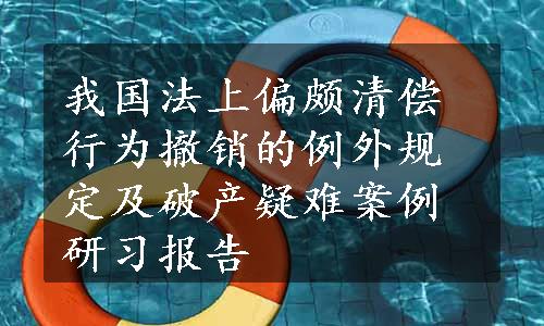 我国法上偏颇清偿行为撤销的例外规定及破产疑难案例研习报告